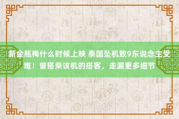 新金瓶梅什么时候上映 泰国坠机致9东说念主受难！曾搭乘该机的搭客，走漏更多细节