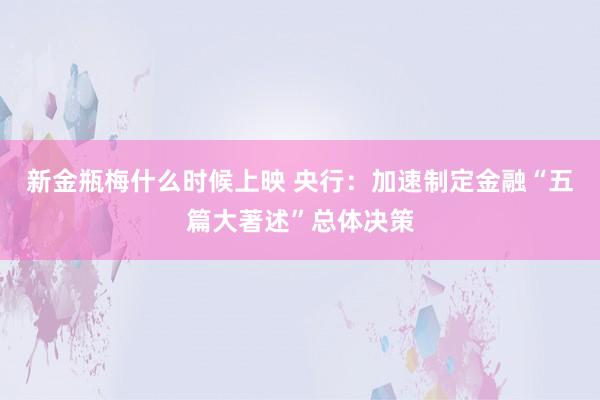 新金瓶梅什么时候上映 央行：加速制定金融“五篇大著述”总体决策
