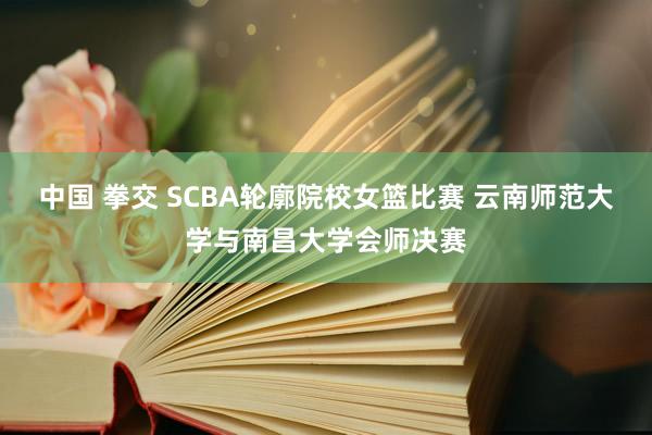 中国 拳交 SCBA轮廓院校女篮比赛 云南师范大学与南昌大学会师决赛
