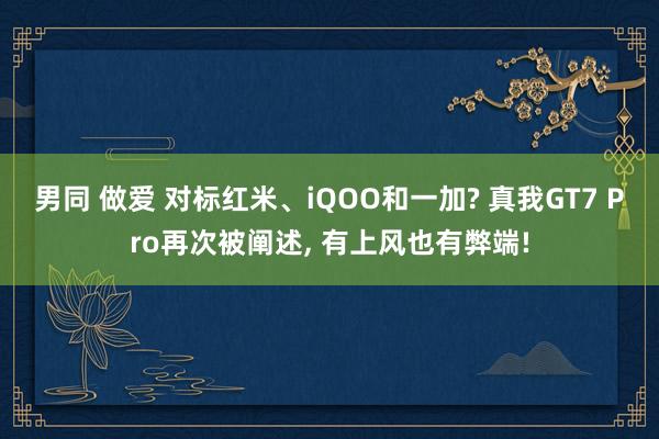 男同 做爱 对标红米、iQOO和一加? 真我GT7 Pro再次被阐述， 有上风也有弊端!