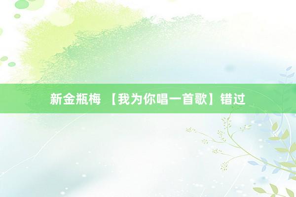 新金瓶梅 【我为你唱一首歌】错过