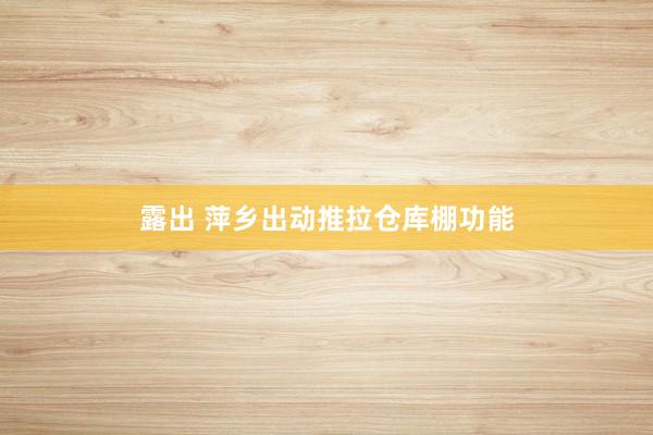 露出 萍乡出动推拉仓库棚功能