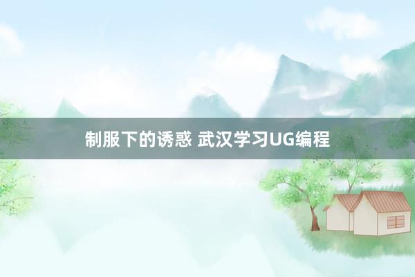 制服下的诱惑 武汉学习UG编程