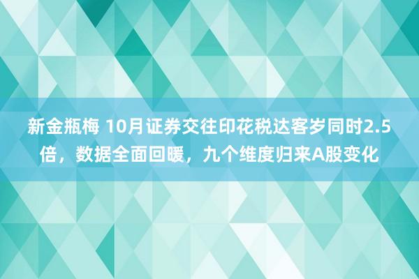 新金瓶梅 10月证券交往印花税达客岁同时2.5倍，数据全面回暖，九个维度归来A股变化