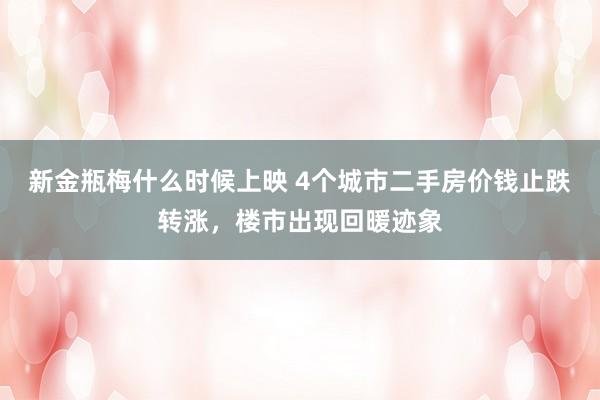 新金瓶梅什么时候上映 4个城市二手房价钱止跌转涨，楼市出现回暖迹象