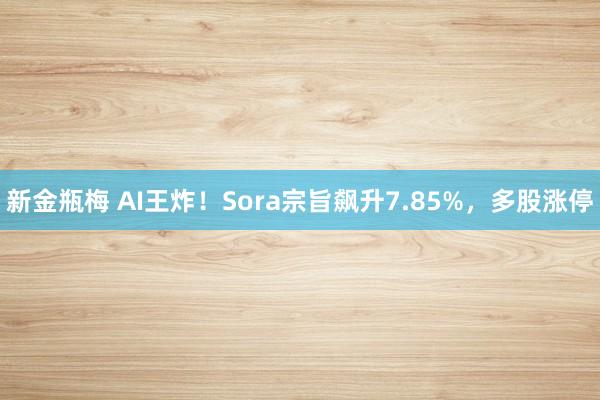 新金瓶梅 AI王炸！Sora宗旨飙升7.85%，多股涨停