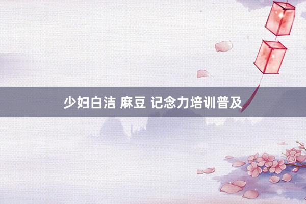 少妇白洁 麻豆 记念力培训普及
