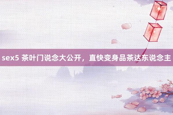 sex5 茶叶门说念大公开，直快变身品茶达东说念主