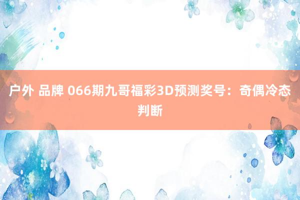 户外 品牌 066期九哥福彩3D预测奖号：奇偶冷态判断