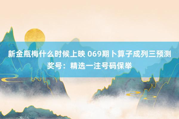 新金瓶梅什么时候上映 069期卜算子成列三预测奖号：精选一注号码保举