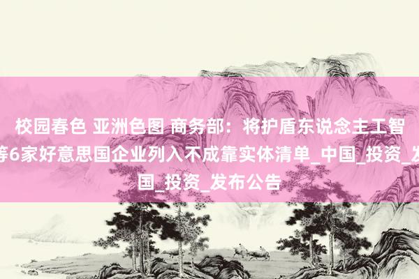 校园春色 亚洲色图 商务部：将护盾东说念主工智能公司等6家好意思国企业列入不成靠实体清单_中国_投资_发布公告