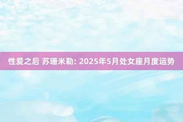 性爱之后 苏珊米勒: 2025年5月处女座月度运势